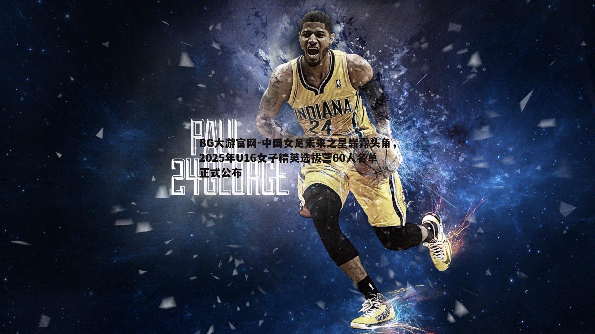 中国女足未来之星崭露头角,2025年U16女子精英选拔营60人名单正式公布