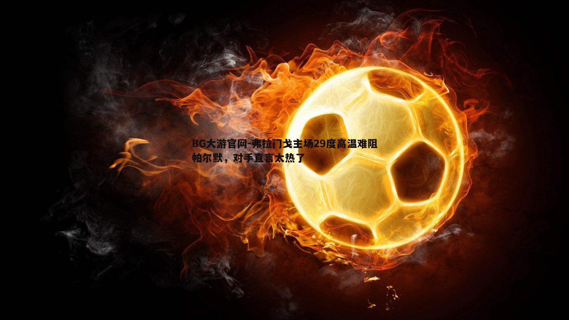 弗拉门戈主场29度高温难阻帕尔默,对手直言太热了