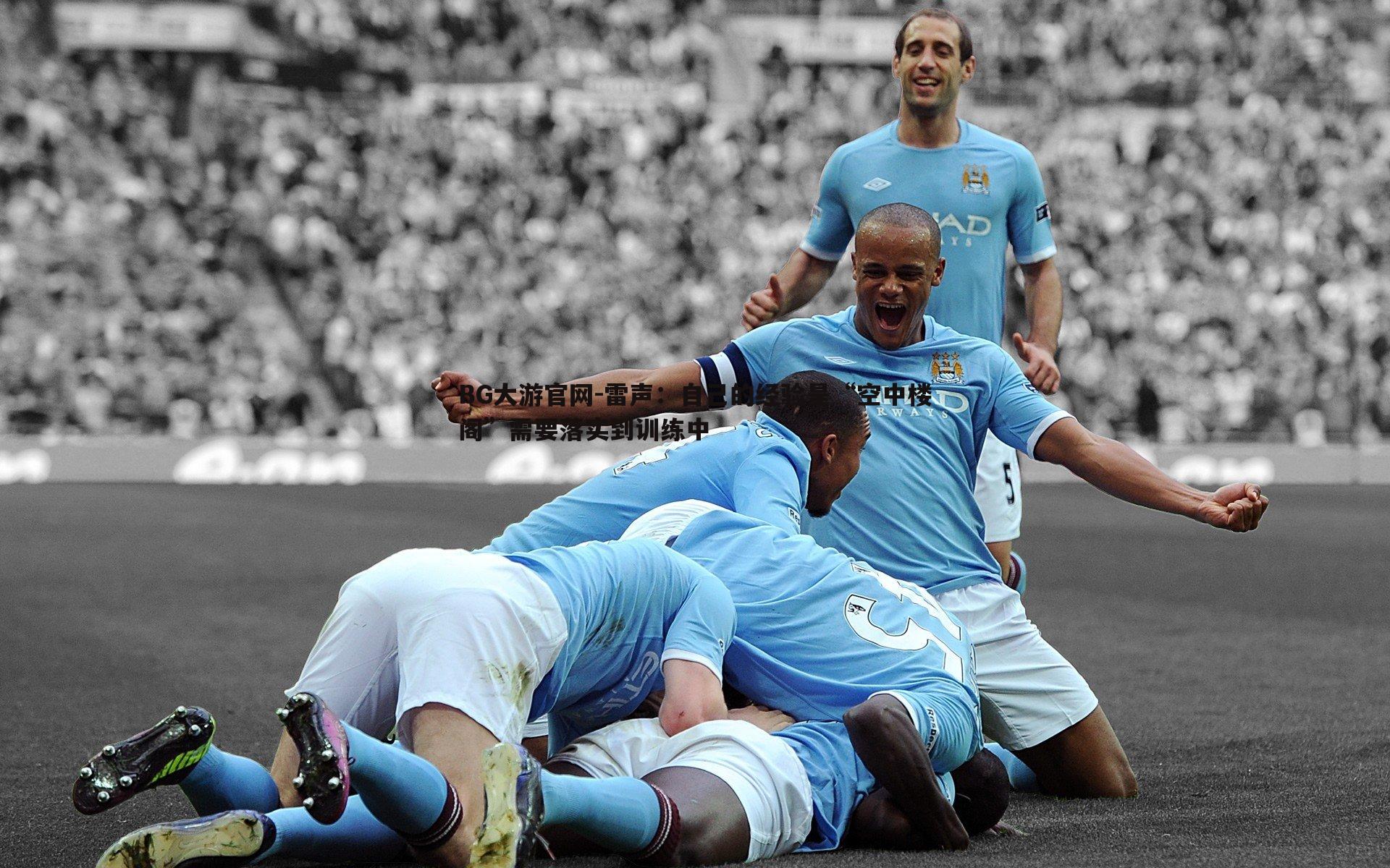 雷声：自己的经验是“空中楼阁”需要落实到训练中